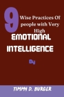 9 Wise Practices of People with Very High Emotional Intelligence: Case Study By Timmy D. Burger Cover Image
