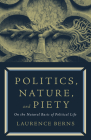 Politics, Nature, and Piety: On the Natural Basis of Political Life By Laurence Berns, Alex Priou (Introduction by) Cover Image