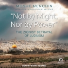 Not by Might, Nor by Power: The Zionist Betrayal of Judaism Cover Image