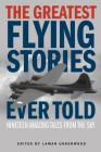 Greatest Flying Stories Ever Told: Nineteen Amazing Tales From The Sky Cover Image