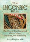 The Incense Bible: Plant Scents That Transcend World Culture, Medicine, and Spirituality Cover Image
