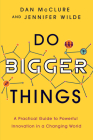 Do Bigger Things: A Practical Guide to Powerful Innovation in a Changing World By Dan McClure, Jennifer Wilde Cover Image