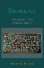 Xiongnu: The World's First Nomadic Empire (Oxford Studies in Early Empires) By Bryan K. Miller Cover Image