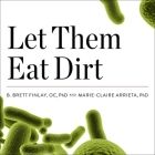 Let Them Eat Dirt Lib/E: Saving Your Child from an Oversanitized World By Marie-Claire Arrieta, B. Brett Finlay, Chris Sorensen (Read by) Cover Image