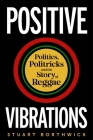 Positive Vibrations: Politics, Politricks and the Story of Reggae By Stuart Borthwick Cover Image