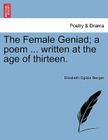 The Female Geniad; A Poem ... Written at the Age of Thirteen. By Elizabeth Ogilvie Benger Cover Image