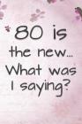 80 is the New... What Was I Saying?: Funny 80 Year Old Gag Gift for Women By Funny Gag Gifts and Journals Cover Image
