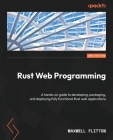 Rust Web Programming - Second Edition: A hands-on guide to developing, packaging, and deploying fully functional Rust web applications By Maxwell Flitton Cover Image