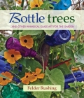 Bottle Trees... and the Whimsical Art of Garden Glass By Felder Rushing Cover Image