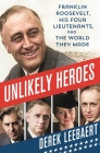 Unlikely Heroes: Franklin Roosevelt, His Four Lieutenants, and the World They Made Cover Image
