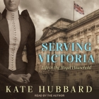 Serving Victoria Lib/E: Life in the Royal Household By Kate Hubbard, Kate Hubbard (Read by) Cover Image