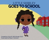 Little Shirley Goes to School By Carla M. McCullough, Robert A. C. Clemons (Illustrator) Cover Image