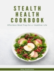Stealth Health Cookbook: Effortless Meal Prep for a Healthier Life By Riley Healthwise Cover Image