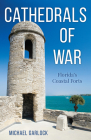 Cathedrals of War: Florida's Coastal Forts By Michael Garlock Cover Image