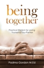 Being Together: Practical Wisdom for Loving Yourself and Your Partner By Padma Gordon Cover Image