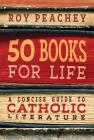 50 Books for Life: A Concise Guide to Catholic Literature By Roy Peachey Cover Image