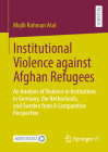 Institutional Violence Against Afghan Refugees: An Analysis of Violence in Institutions in Germany, the Netherlands, and Sweden from a Comparative Per By Mojib Rahman Atal Cover Image