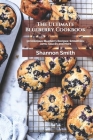 The Ultimate Blueberry Cookbook: 50 Delicious Blueberry Recipes; Smoothies, Jams, Sauces and More By Shannon Smith Rdn Cover Image