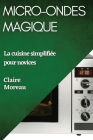 Micro-Ondes Magique: La cuisine simplifiée pour novices By Claire Moreau Cover Image