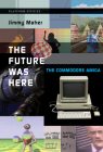 The Future Was Here: The Commodore Amiga (Platform Studies) By Jimmy Maher Cover Image