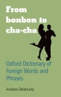 From Bonbon to Cha-Cha: Oxford Dictionary of Foreign Words and Phrases By Andrew Delahunty (Editor) Cover Image