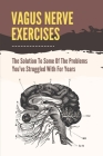 Vagus Nerve Exercises: The Solution To Some Of The Problems You've Struggled With For Years: Vagus Nerve Anxiety By Freddie Grise Cover Image