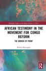 African Testimony in the Movement for Congo Reform: The Burden of Proof (Routledge Studies in the Modern History of Africa) By Robert Burroughs Cover Image