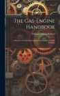 The Gas-Engine Handbook: A Manual of Useful Information for the Designer and the Engineer By Edmund Willson Roberts Cover Image