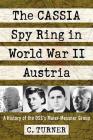 The Cassia Spy Ring in World War II Austria: A History of the Oss's Maier-Messner Group By C. Turner Cover Image