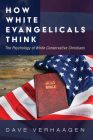 How White Evangelicals Think: The Psychology of White Conservative Christians By Dave Verhaagen Cover Image
