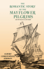 The Romantic Story of the Mayflower Pilgrims - And Its Place in Life Today: With Introductory Poems by Henry Wadsworth Longfellow and John Greenleaf W By Albert Christopher Addison, Henry Wadsworth Longfellow (Contribution by), John Greenleaf Whittier (Contribution by) Cover Image