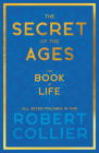 The Secret of the Ages - The Book of Life - All Seven Volumes in One;With the Introductory Chapter 'The Secret of Health, Success and Power' by James By Robert Collier Cover Image