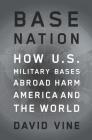 Base Nation: How U.S. Military Bases Abroad Harm America and the World (American Empire Project) By David Vine Cover Image