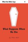 What Happens When We Die (What the Bible Says #4) By Phin Hall Cover Image