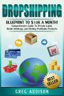 Dropshipping: Blueprint to $10k a Month!- Comprehensive Guide To Private Label, Retail Arbitrage and Finding Profitable Products By Greg Addison Cover Image
