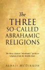 The Three So-Called Abrahamic Religions: The three claimed Abrahamic faiths or religions from the Middle-East. By Alhaji McDikkoh Cover Image