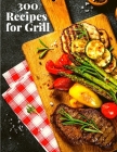 300 Recipes for Grill: The Complete Guide with 300 Tasty Recipes for Beginners and Advanced User By Fried Cover Image