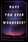 Have You Ever Wondered?: Christian Evidences for a Skeptical World By Russ Whitten Cover Image