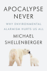 Apocalypse Never: Why Environmental Alarmism Hurts Us All By Michael Shellenberger Cover Image