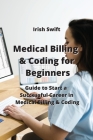 Medical Billing & Coding for Beginners: Guide to Start a Successful Career in Medical Billing & Coding By Irish Swift Cover Image