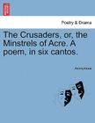 The Crusaders, Or, the Minstrels of Acre. a Poem, in Six Cantos. By Anonymous Cover Image