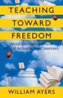 Teaching Toward Freedom: Moral Commitment and Ethical Action in the Classroom By William Ayers Cover Image