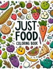 Just Food Coloring Book: Journey through a World of Culinary Delights, Where Each Page Offers a Feast for the Eyes and a Taste of Delicious Ins Cover Image