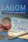 Lagom: How to Practice Living the Swedish Art of a Balanced and Happy Life - The Swedish way of Fulfillment and Happiness By Marie Lynggaard Cover Image