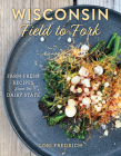 Wisconsin Field to Fork: Farm-Fresh Recipes from the Dairy State By Lori Fredrich Cover Image
