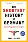 The Shortest History of Germany: From Roman Frontier to the Heart of Europe - A Retelling for Our Times By James Hawes Cover Image