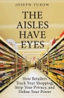 The Aisles Have Eyes: How Retailers Track Your Shopping, Strip Your Privacy, and Define Your Power By Joseph Turow Cover Image