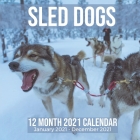 Sled Dogs 12 Month 2021 Calendar January 2021-December 2021: Arctic Snow Dog Square Photo Book Monthly Pages 8.5 x 8.5 Inch Cover Image