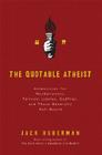 The Quotable Atheist: Ammunition for Nonbelievers, Political Junkies, Gadflies, and Those Generally Hell-Bound Cover Image