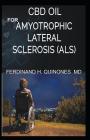CBD Oil for Amyotrophic Lateral Sclerosis: Everything You Need to Know about How ALS Is Treated and Cured Using CBD Oil By Ferdinand H. Quinones MD Cover Image